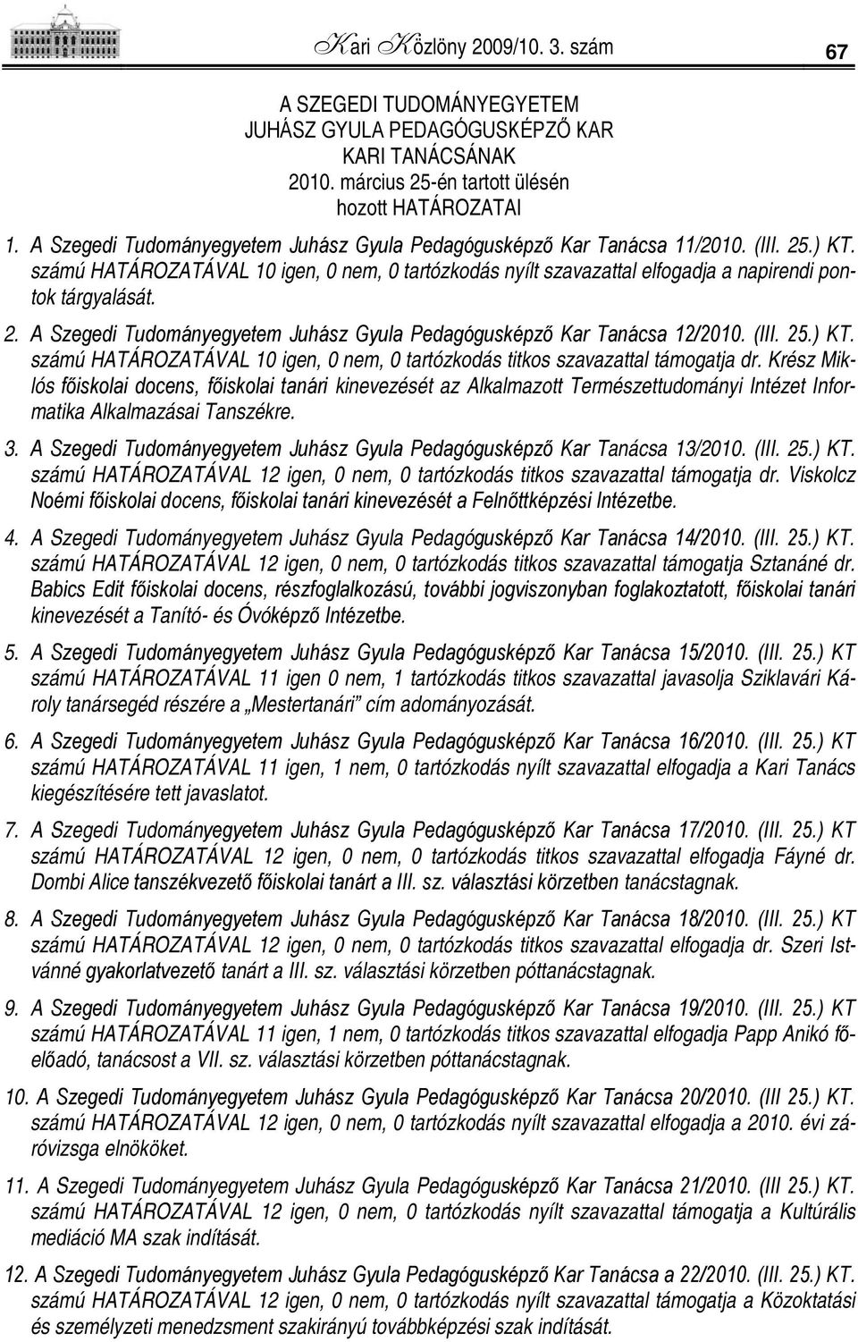 2. A Szegedi Tudományegyetem Juhász Gyula Pedagógusképző Kar Tanácsa 12/2010. (III. 25.) KT. számú HATÁROZATÁVAL 10 igen, 0 nem, 0 tartózkodás titkos szavazattal támogatja dr.