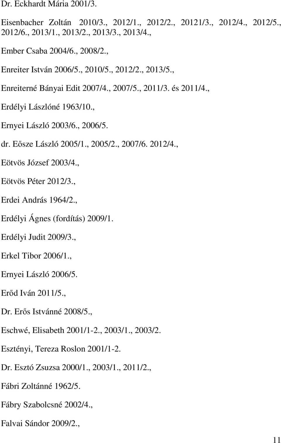 , Eötvös József 2003/4., Eötvös Péter 2012/3., Erdei András 1964/2., Erdélyi Ágnes (fordítás) 2009/1. Erdélyi Judit 2009/3., Erkel Tibor 2006/1., Ernyei László 2006/5. Erőd Iván 2011/5., Dr.