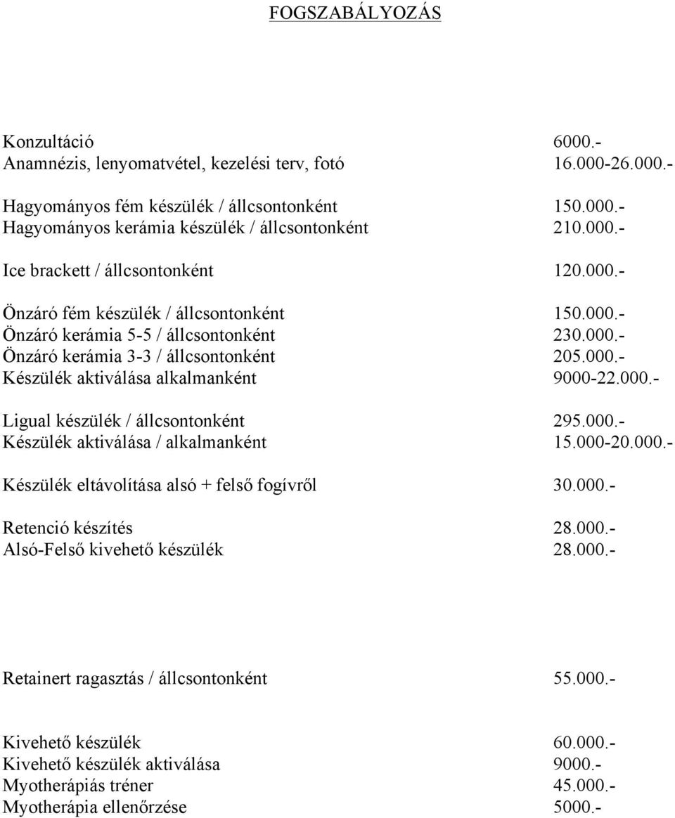 000.- Ligual készülék / állcsontonként 295.000.- Készülék aktiválása / alkalmanként 15.000-20.000.- Készülék eltávolítása alsó + felső fogívről 30.000.- Retenció készítés 28.000.- Alsó-Felső kivehető készülék 28.