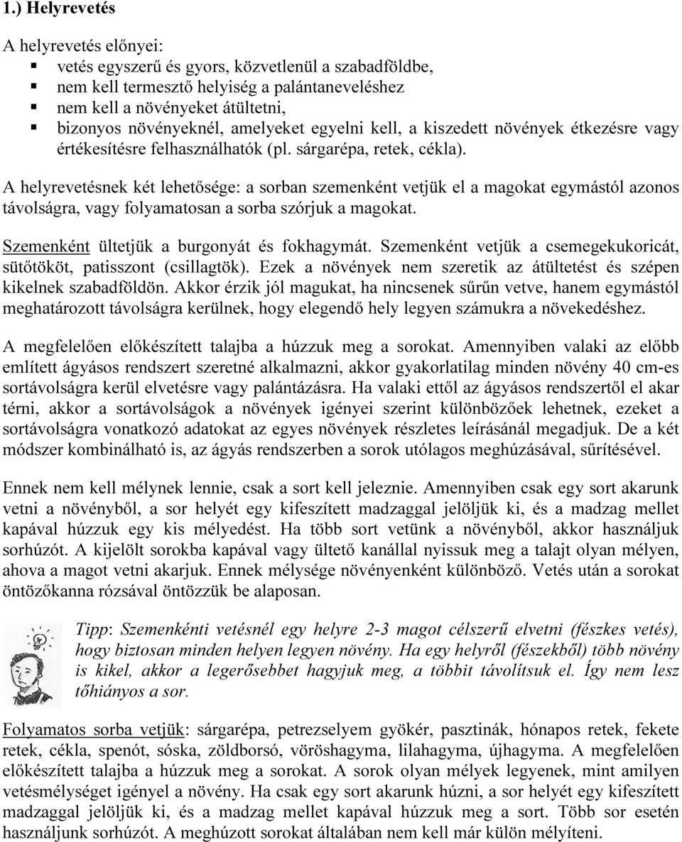 A helyrevetésnek két lehetősége: a sorban szemenként vetjük el a magokat egymástól azonos távolságra, vagy folyamatosan a sorba szórjuk a magokat. Szemenként ültetjük a burgonyát és fokhagymát.