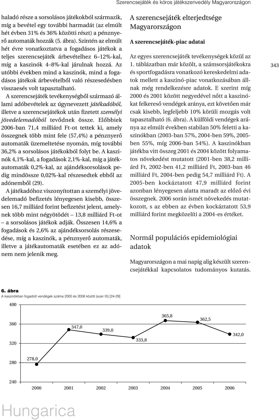 Az utóbbi években mind a kaszinók, mind a fogadásos játékok árbevételbõl való részesedésben visszaesés volt tapasztalható.