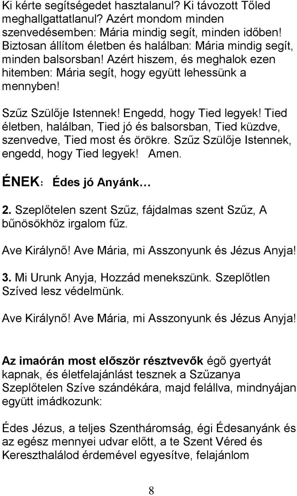 Engedd, hogy Tied legyek! Tied életben, halálban, Tied jó és balsorsban, Tied küzdve, szenvedve, Tied most és örökre. Szűz Szülője Istennek, engedd, hogy Tied legyek! Amen. ÉNEK: Édes jó Anyánk 2.