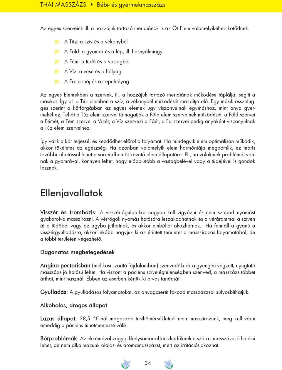 a hozzájuk tartozó meridiánok mûködése táplálja, segíti a másikat. Így pl. a Tûz elemben a szív, a vékonybél mûködését mozdítja elõ.