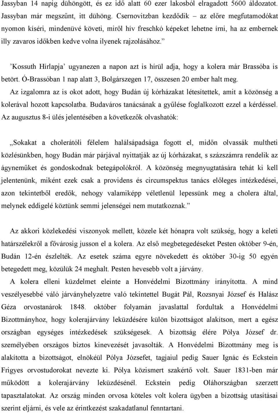 Kossuth Hírlapja ugyanezen a napon azt is hírül adja, hogy a kolera már Brassóba is betört. Ó-Brassóban 1 nap alatt 3, Bolgárszegen 17, összesen 20 ember halt meg.