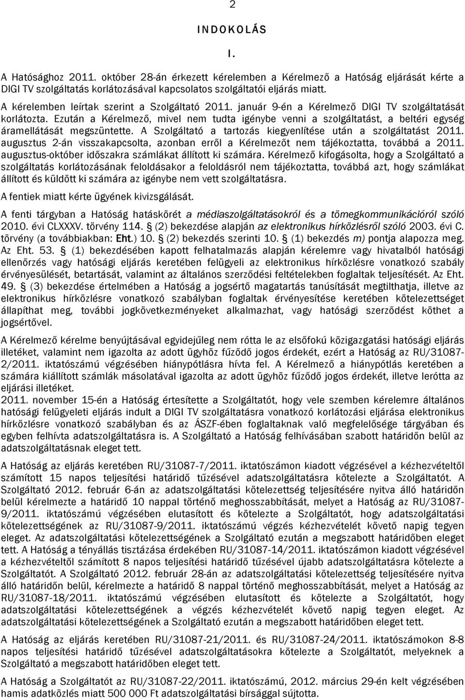 Ezután a Kérelmező, mivel nem tudta igénybe venni a szolgáltatást, a beltéri egység áramellátását megszüntette. A Szolgáltató a tartozás kiegyenlítése után a szolgáltatást 2011.