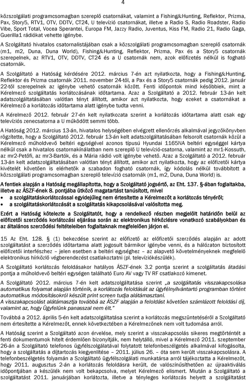 A Szolgáltató hivatalos csatornalistájában csak a közszolgálati programcsomagban szereplő csatornák (m1, m2, Duna, Duna World), Fishing&Hunting, Reflektor, Prizma, Pax és a Story5 csatornák