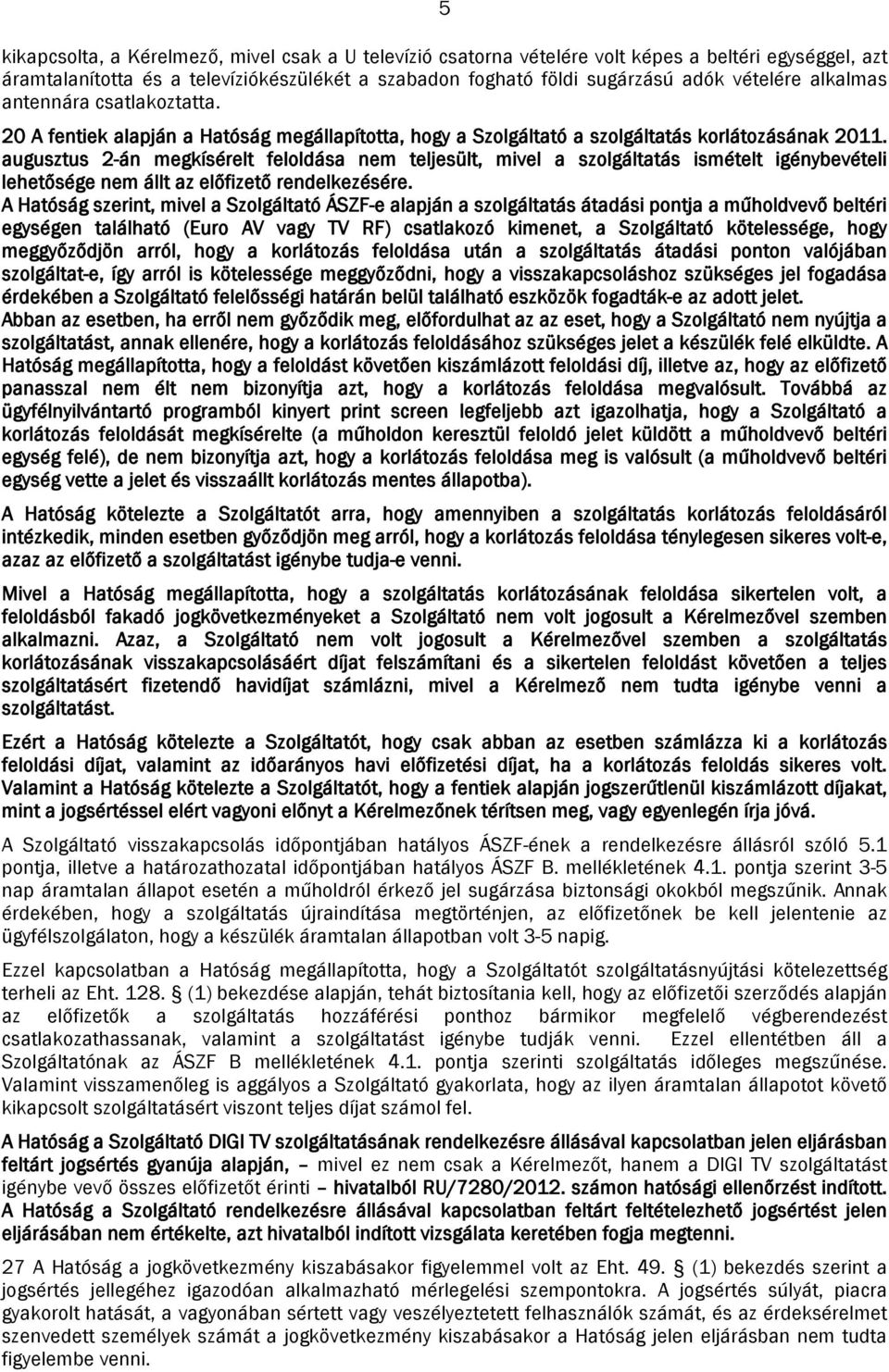 augusztus 2-án megkísérelt feloldása nem teljesült, mivel a szolgáltatás ismételt igénybevételi lehetősége nem állt az előfizető rendelkezésére.