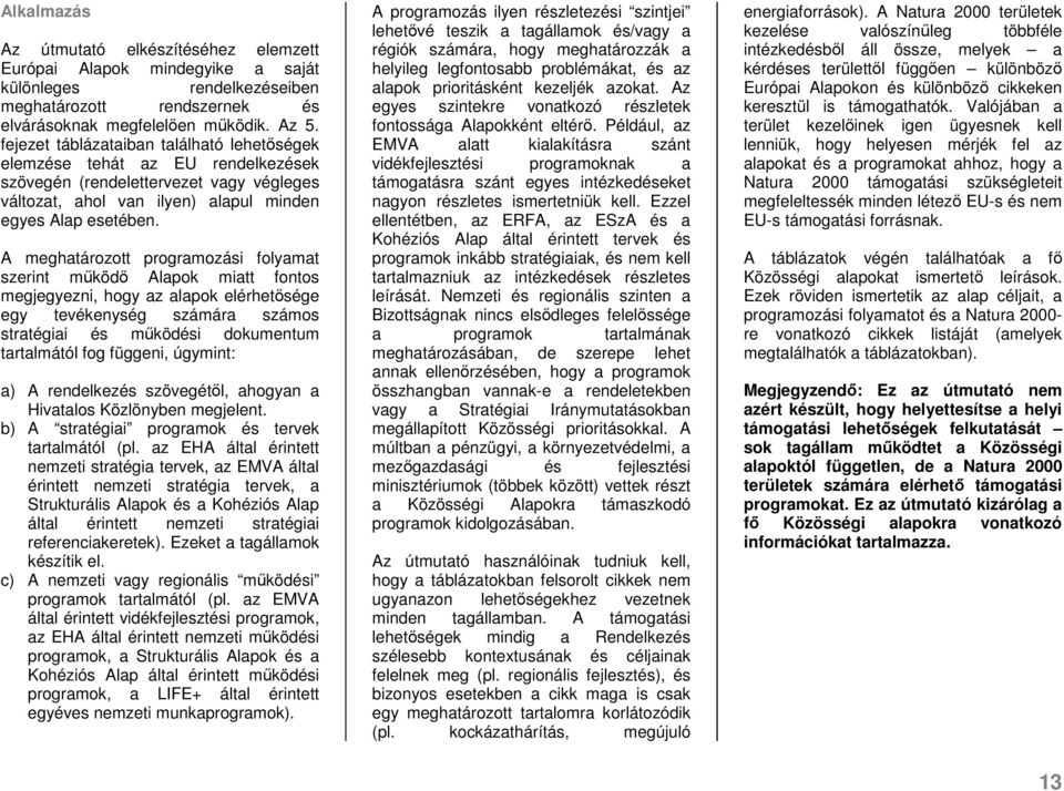 A meghatározott programozási folyamat szerint működő Alapok miatt fontos megjegyezni, hogy az alapok elérhetősége egy tevékenység számára számos stratégiai és működési dokumentum tartalmától fog