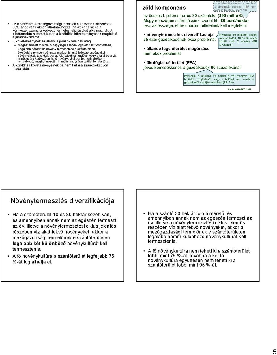 E követelménynek az alábbi eljárások felelnek meg: meghatározott minimális nagyságú állandó legelőterület fenntartása, Legalább háromféle növény termesztése a szántóföldön, ökológiai szempontból