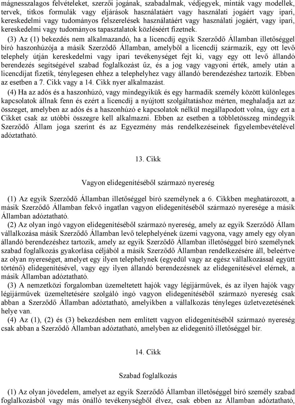 (3) Az (1) bekezdés nem alkalmazandó, ha a licencdíj egyik Szerződő Államban illetőséggel bíró haszonhúzója a másik Szerződő Államban, amelyből a licencdíj származik, egy ott levő telephely útján