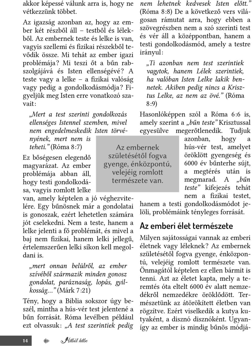 Az embernek teste és lelke is van, és vér áll a középpontban, hanem a vagyis szellemi és fzikai részekből te- testi gondolkodásmód, amely a testre vődik össze.