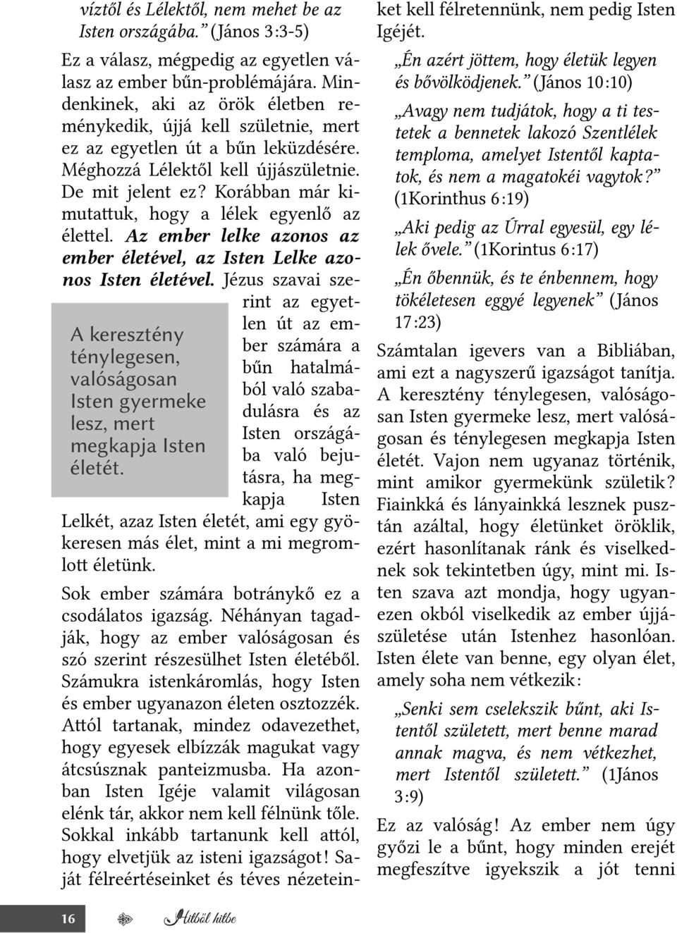 Korábban már kimutatuk, hogy a lélek egyenlő az életel. Az ember lelke azonos az ember életével, az Isten Lelke azonos Isten életével.