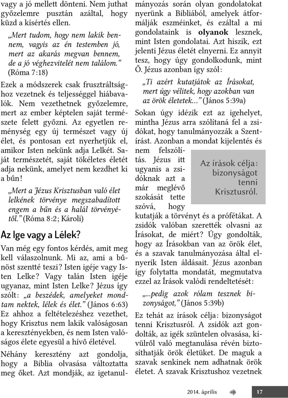 (Róma 7:18) Ezek a módszerek csak frusztráltsághoz vezetnek és teljességgel hiábavalók. Nem vezethetnek győzelemre, mert az ember képtelen saját természete felet győzni.