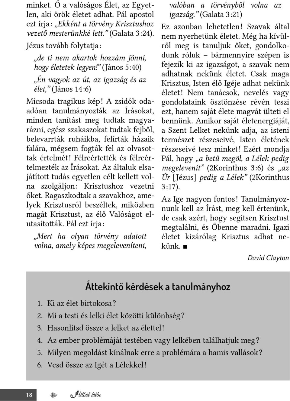 A zsidók odaadóan tanulmányozták az Írásokat, minden tanítást meg tudtak magyarázni, egész szakaszokat tudtak fejből, belevarrták ruháikba, felírták házaik falára, mégsem fogták fel az olvasottak