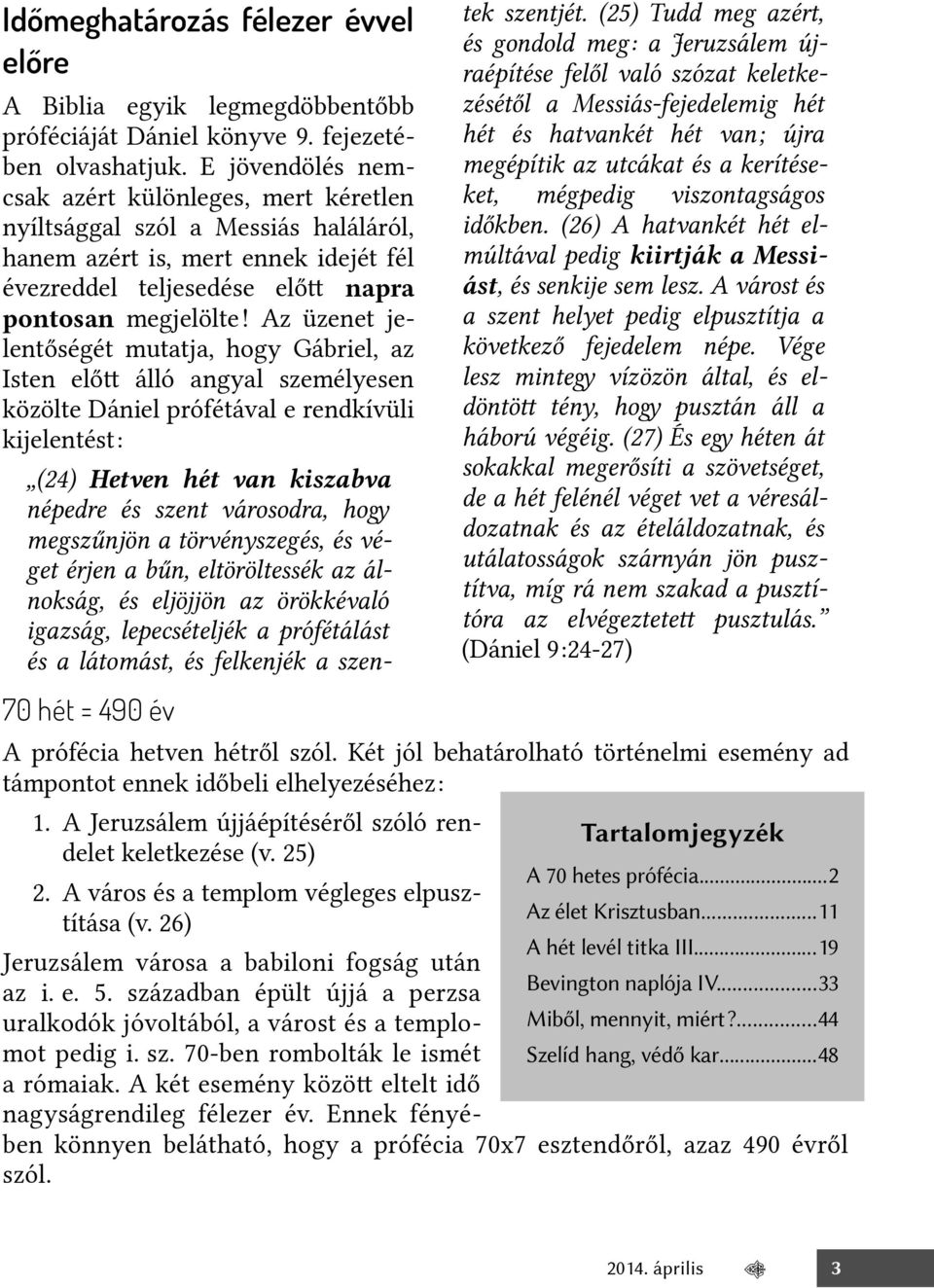 Az üzenet jelentőségét mutatja, hogy Gábriel, az Isten előt álló angyal személyesen közölte Dániel prófétával e rendkívüli kijelentést: (24) Hetven hét van kiszabva népedre és szent városodra, hogy