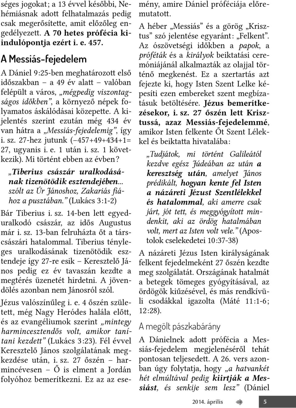 A kijelentés szerint ezután még 434 év van hátra a Messiás-fejedelemig, így i. sz. 27-hez jutunk (-457+49+434+1= 27, ugyanis i. e. 1 után i. sz. 1 következik). Mi történt ebben az évben?