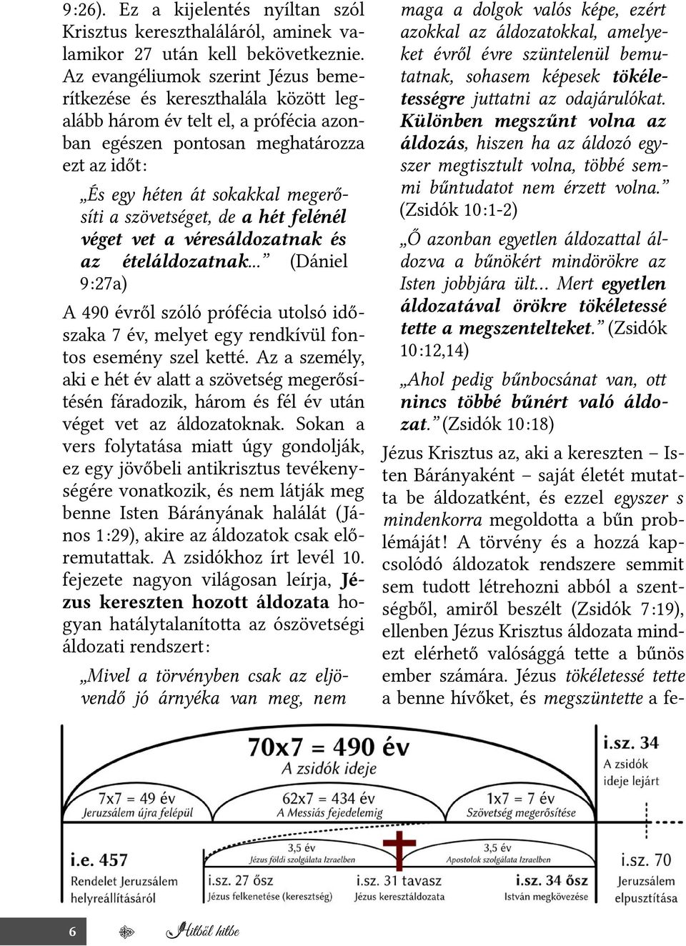 szövetséget, de a hét felénél véget vet a véresáldozatnak és az ételáldozatnak... (Dániel 9:27a) A 490 évről szóló prófécia utolsó időszaka 7 év, melyet egy rendkívül fontos esemény szel keté.