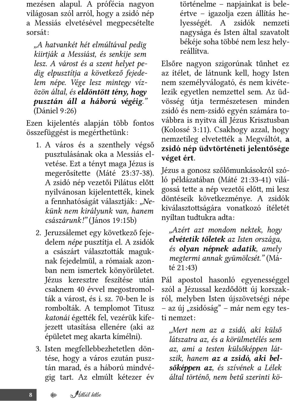 (Dániel 9:26) Ezen kijelentés alapján több fontos összefüggést is megérthetünk: 1. A város és a szenthely végső pusztulásának oka a Messiás elvetése.