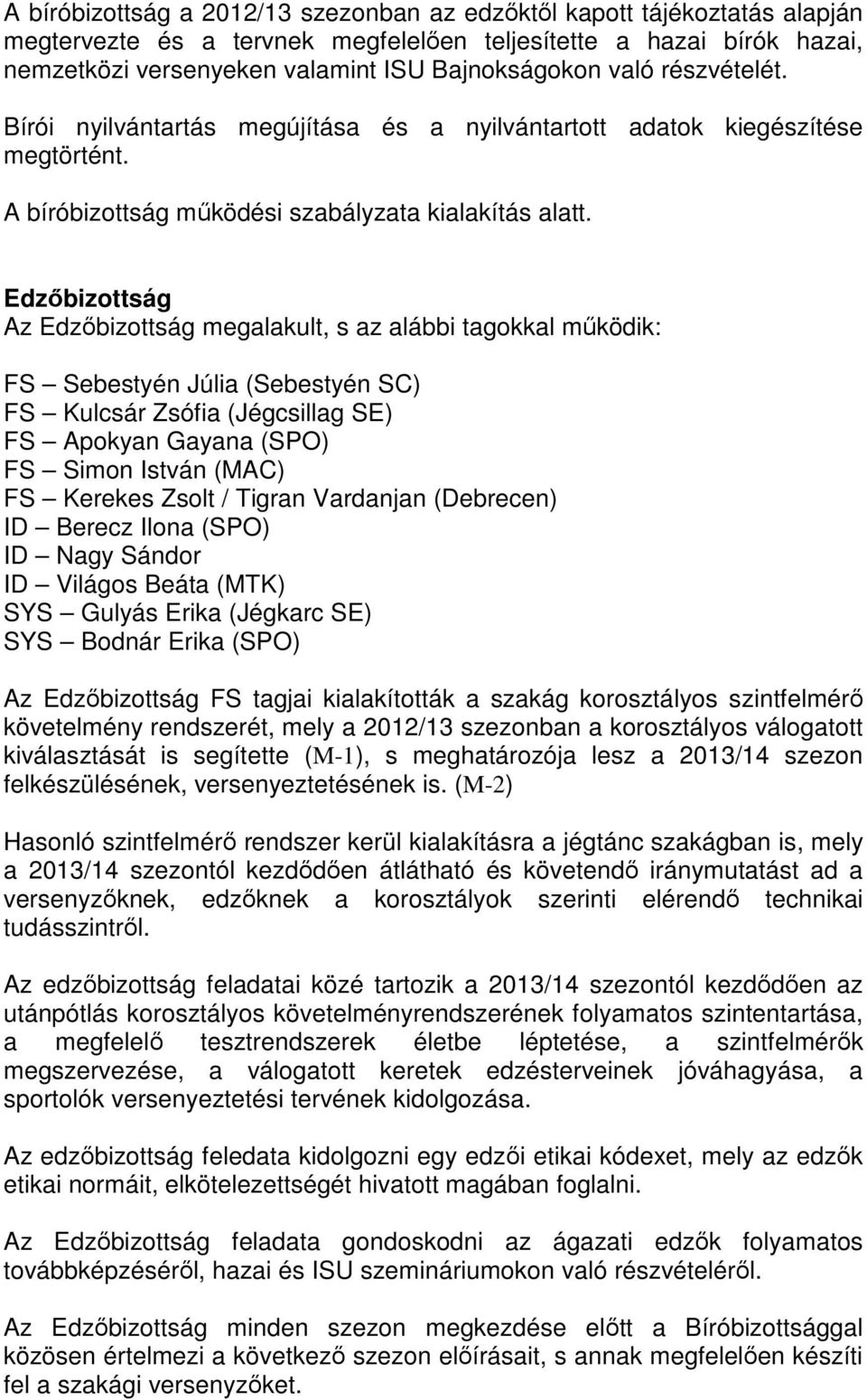 Edzőbizottság Az Edzőbizottság megalakult, s az alábbi tagokkal működik: FS Sebestyén Júlia (Sebestyén SC) FS Kulcsár Zsófia (Jégcsillag SE) FS Apokyan Gayana (SPO) FS Simon István (MAC) FS Kerekes