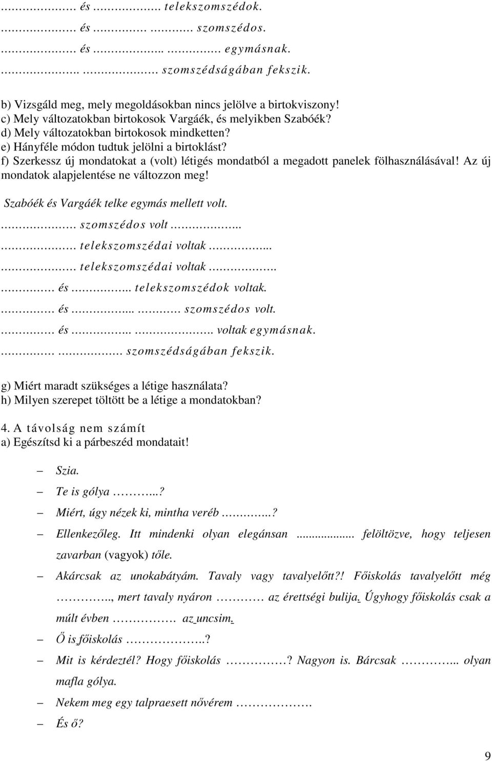 f) Szerkessz új mondatokat a (volt) létigés mondatból a megadott panelek fölhasználásával! Az új mondatok alapjelentése ne változzon meg! Szabóék és Vargáék telke egymás mellett volt. szomszédos volt.