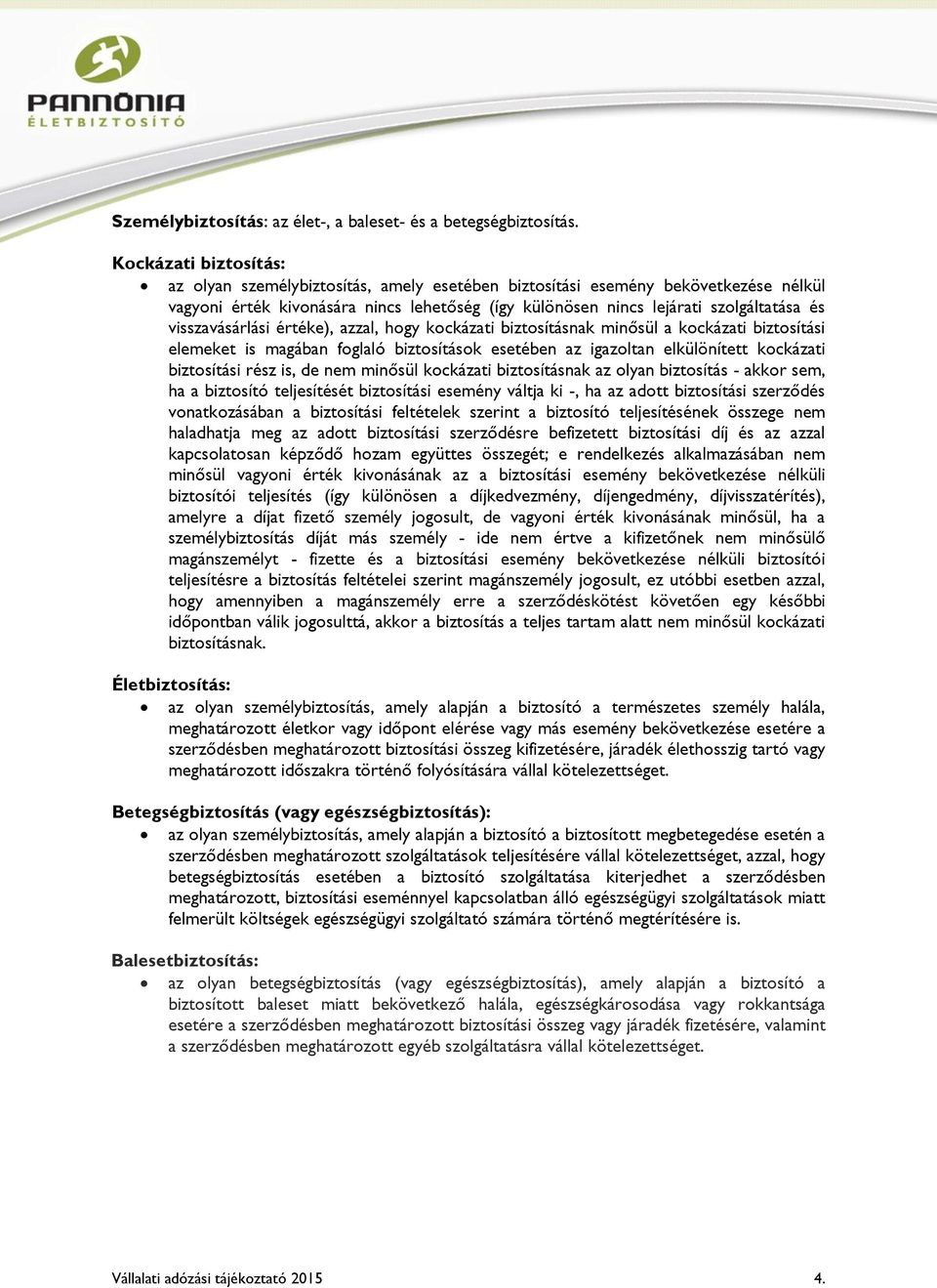 visszavásárlási értéke), azzal, hogy kockázati biztosításnak minősül a kockázati biztosítási elemeket is magában foglaló biztosítások esetében az igazoltan elkülönített kockázati biztosítási rész is,