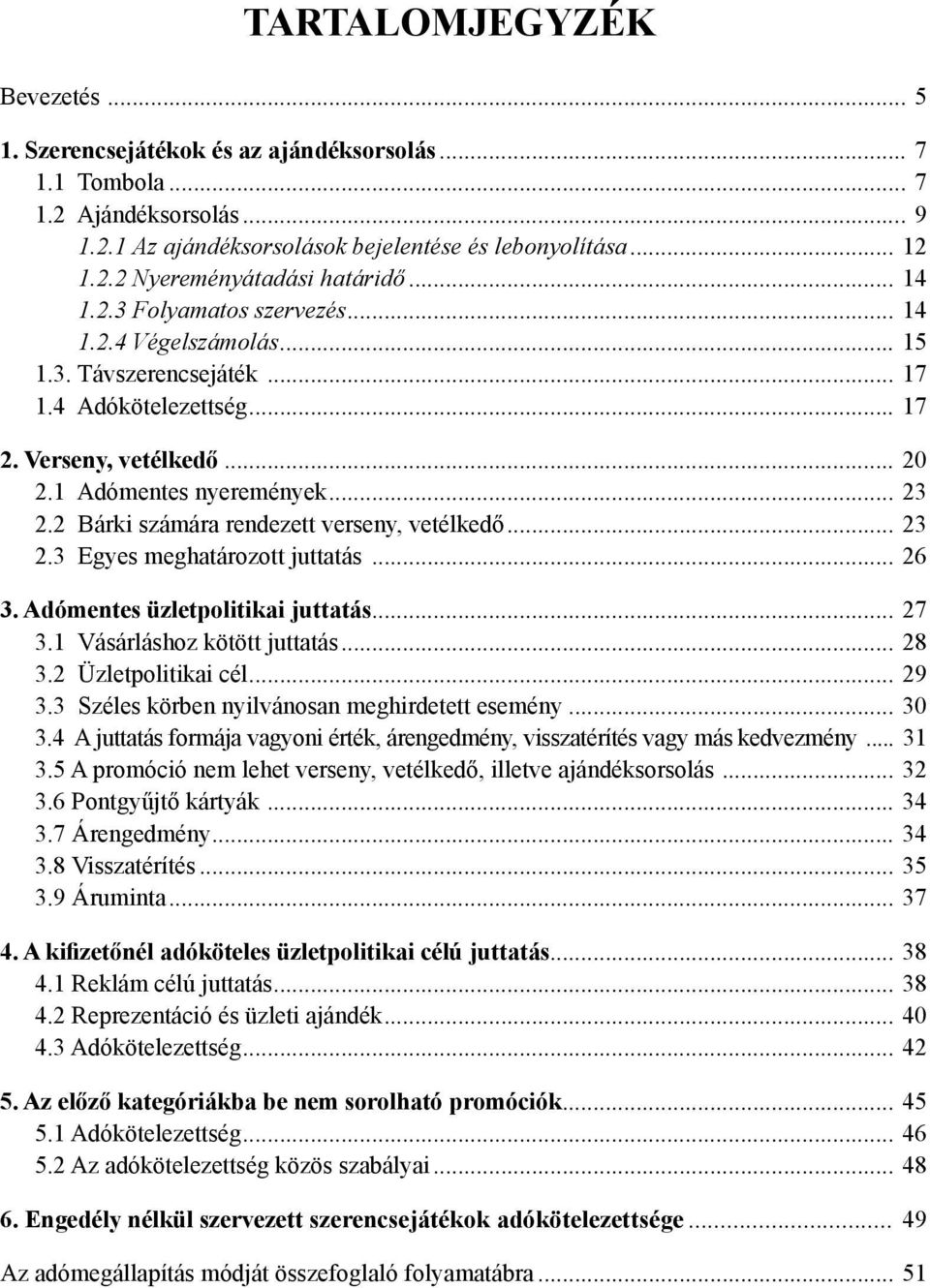 2 Bárki számára rendezett verseny, vetélkedő... 23 2.3 Egyes meghatározott juttatás... 26 3. Adómentes üzletpolitikai juttatás... 27 3.1 Vásárláshoz kötött juttatás... 28 3.2 Üzletpolitikai cél... 29 3.