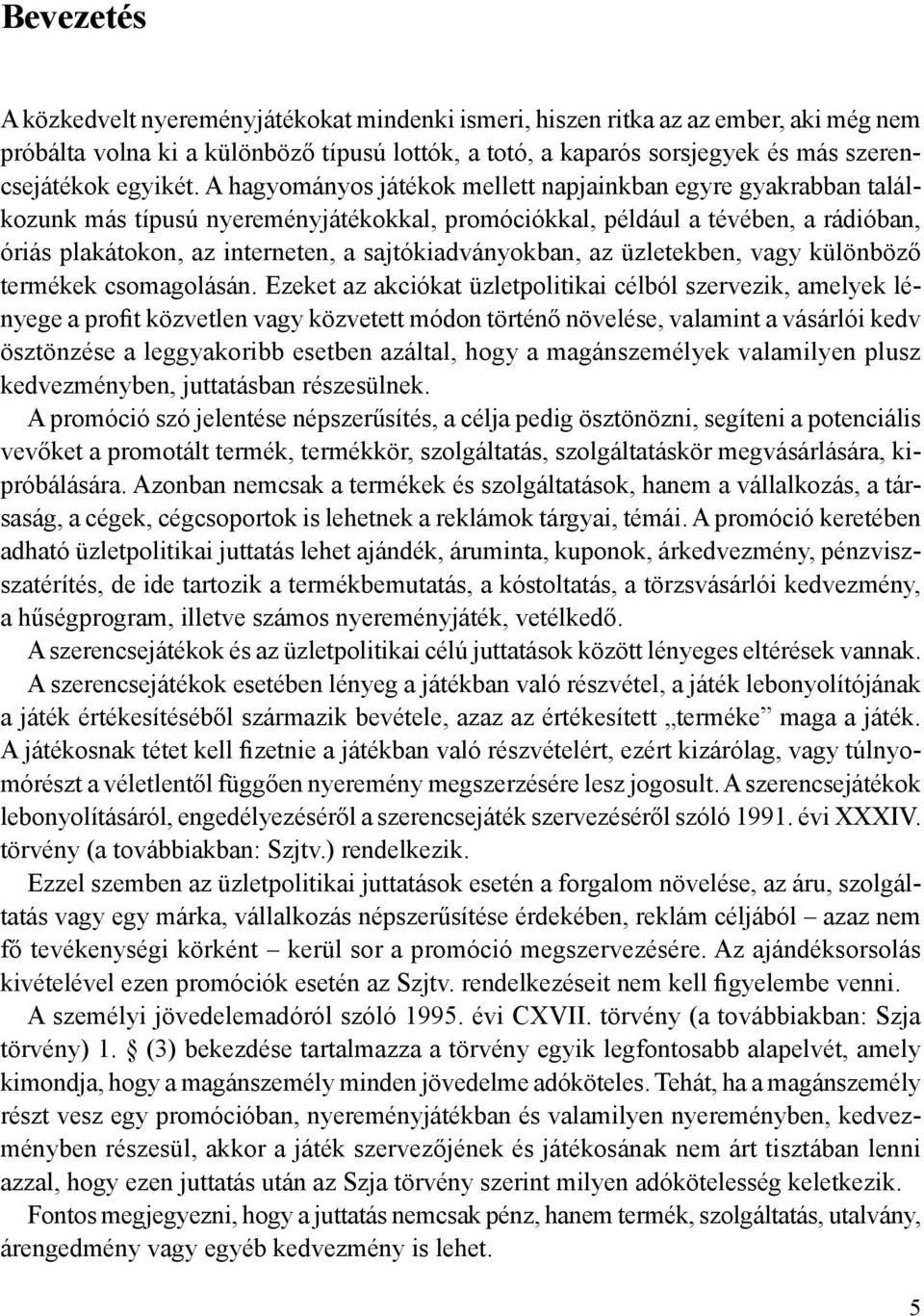 A hagyományos játékok mellett napjainkban egyre gyakrabban találkozunk más típusú nyereményjátékokkal, promóciókkal, például a tévében, a rádióban, óriás plakátokon, az interneten, a