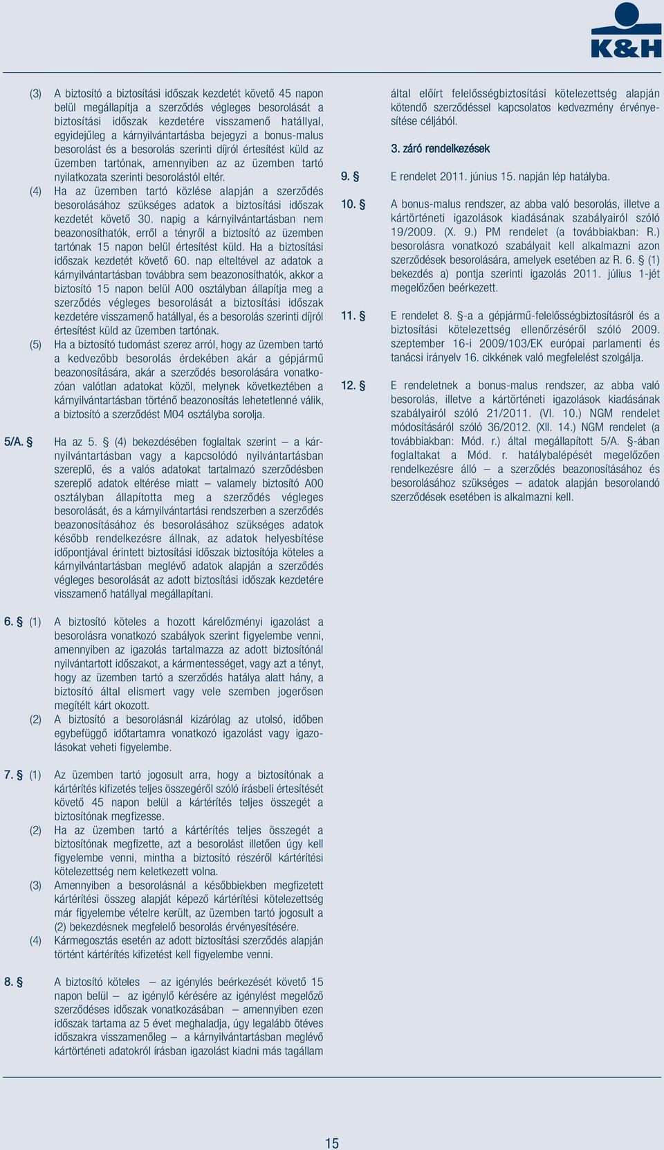 (4) Ha az üzemben tartó közlése alapján a szerződés besorolásához szükséges adatok a biztosítási időszak kezdetét követő 30.