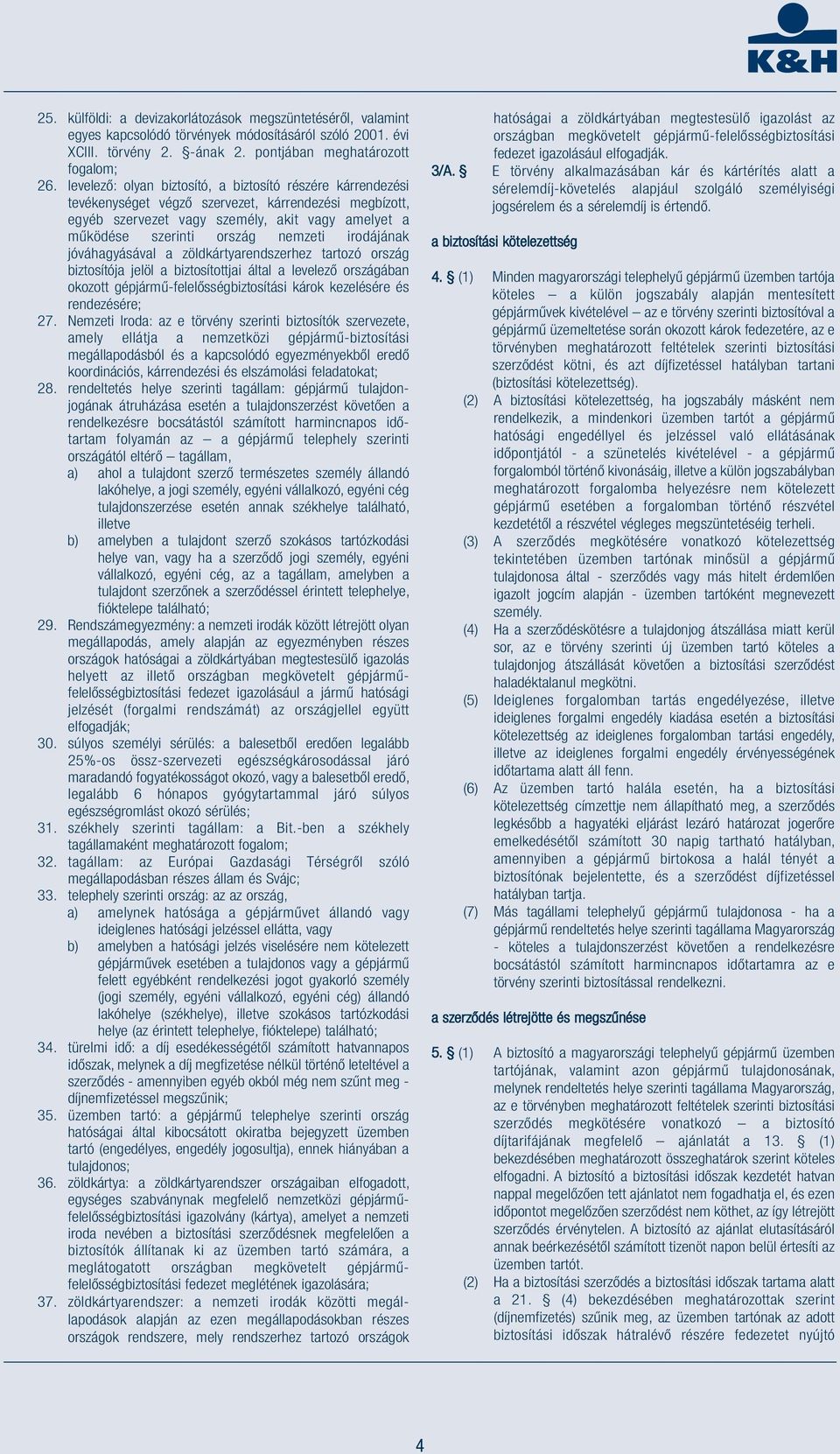 irodájának jóváhagyásával a zöldkártyarendszerhez tartozó ország biztosítója jelöl a biztosítottjai által a levelező országában okozott gépjármű-felelősségbiztosítási károk kezelésére és rendezésére;