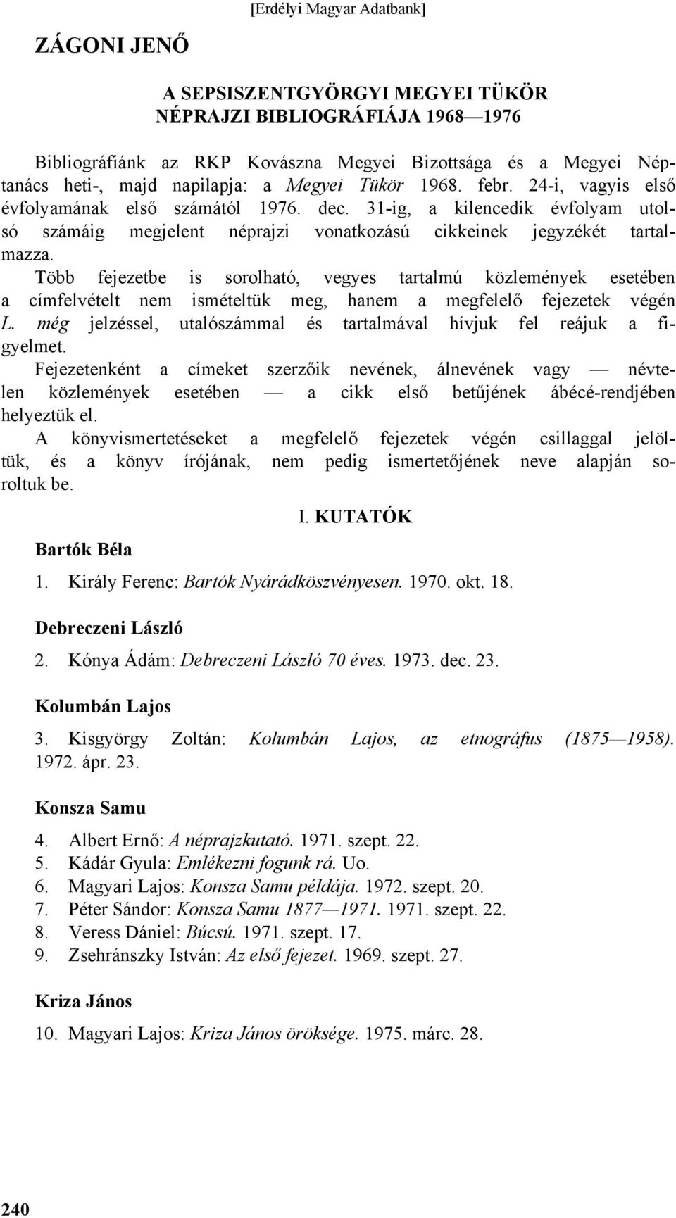 Több fejezetbe is sorolható, vegyes tartalmú közlemények esetében a címfelvételt nem ismételtük meg, hanem a megfelelő fejezetek végén L.