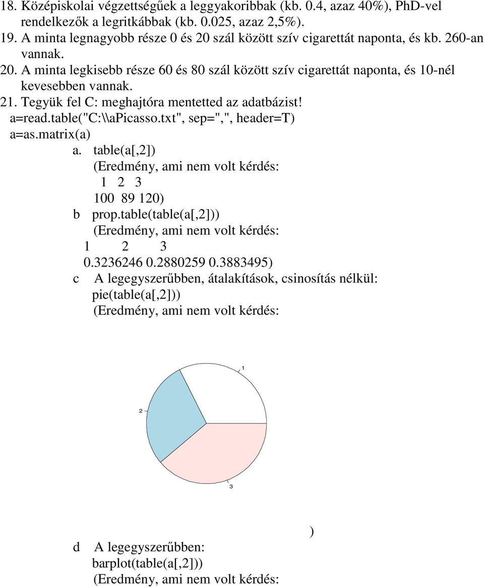 Tegyük fel C: meghajtóra mentetted az adatbázist! a=read.table("c:\\apicasso.txt", sep=",", header=t) a=as.matrix(a) a. table(a[,2]) (Eredmény, ami nem volt kérdés: 1 2 3 100 89 120) b prop.