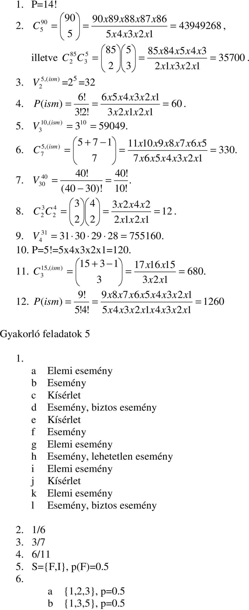 V 4 = 31 30 29 28 = 755160. 10. P=5!=5x4x3x2x1=120. 15,( ) 15 + 3 1 17x16 x15 11. C ism 3 = = = 680. 3 3x2x1 9! 9x8x7x6x5x4x3x2x1 12. P ( ism) = = = 1260 5!4! 5x4x3x2x1x 4x3x2x1 Gyakorló feladatok 5 1.