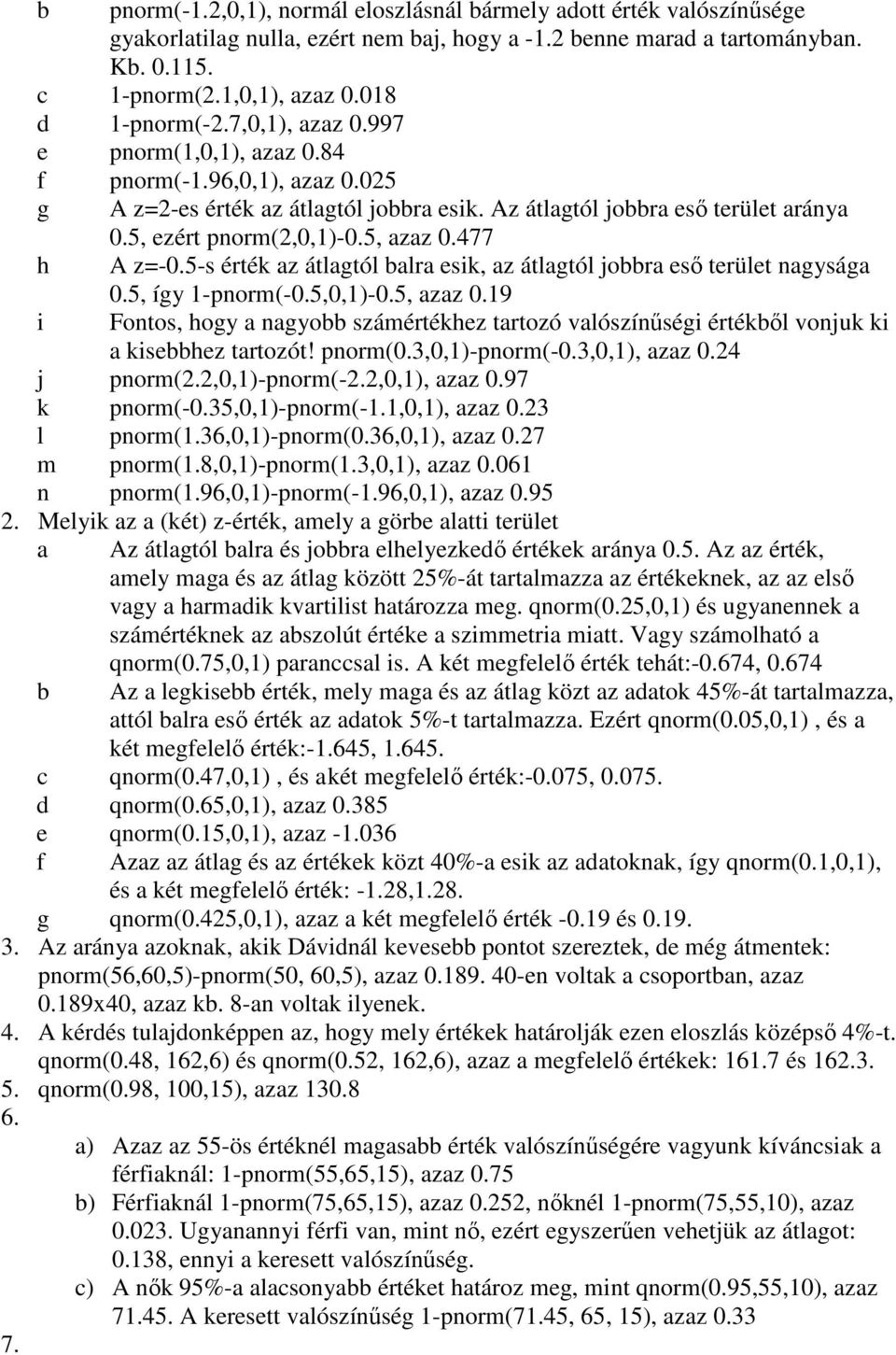 5, azaz 0.477 h A z=-0.5-s érték az átlagtól balra esik, az átlagtól jobbra esı terület nagysága i 0.5, így 1-pnorm(-0.5,0,1)-0.5, azaz 0.19 Fontos, hogy a nagyobb számértékhez tartozó valószínőségi értékbıl vonjuk ki a kisebbhez tartozót!