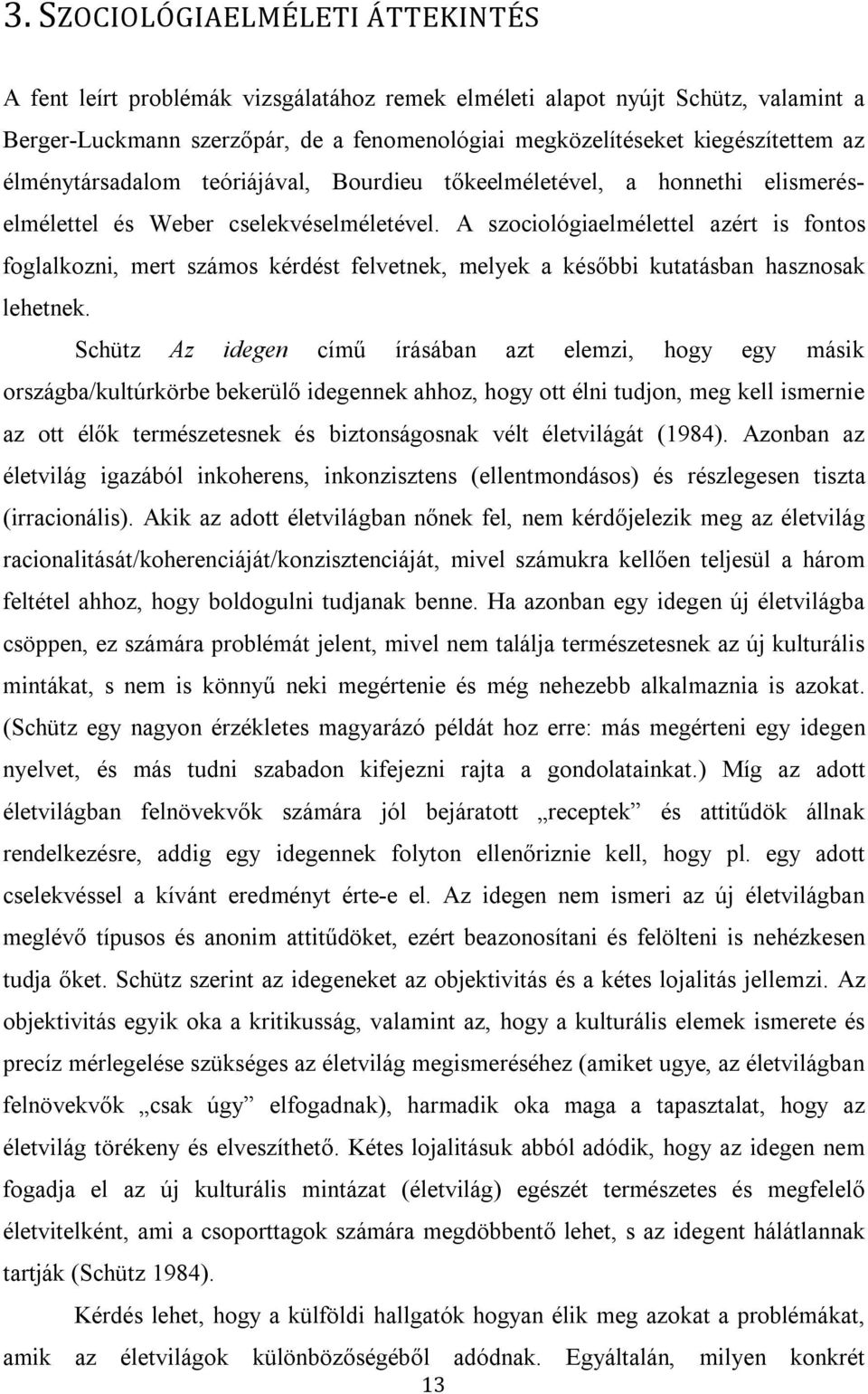 A szociológiaelmélettel azért is fontos foglalkozni, mert számos kérdést felvetnek, melyek a későbbi kutatásban hasznosak lehetnek.