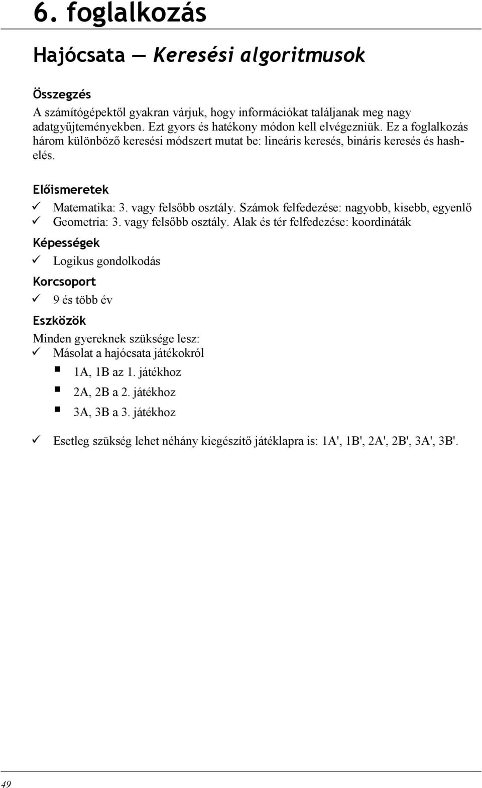 vagy felsőbb osztály. Számok felfedezése: nagyobb, kisebb, egyenlő Geometria: 3. vagy felsőbb osztály.