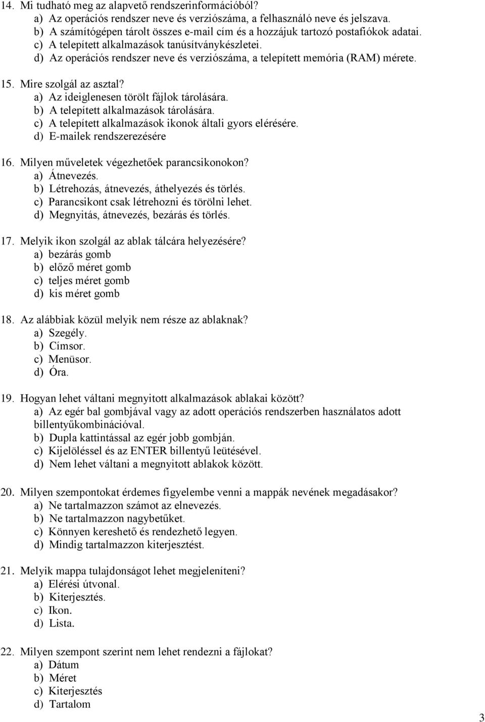 d) Az operációs rendszer neve és verziószáma, a telepített memória (RAM) mérete. 15. Mire szolgál az asztal? a) Az ideiglenesen törölt fájlok tárolására. b) A telepített alkalmazások tárolására.