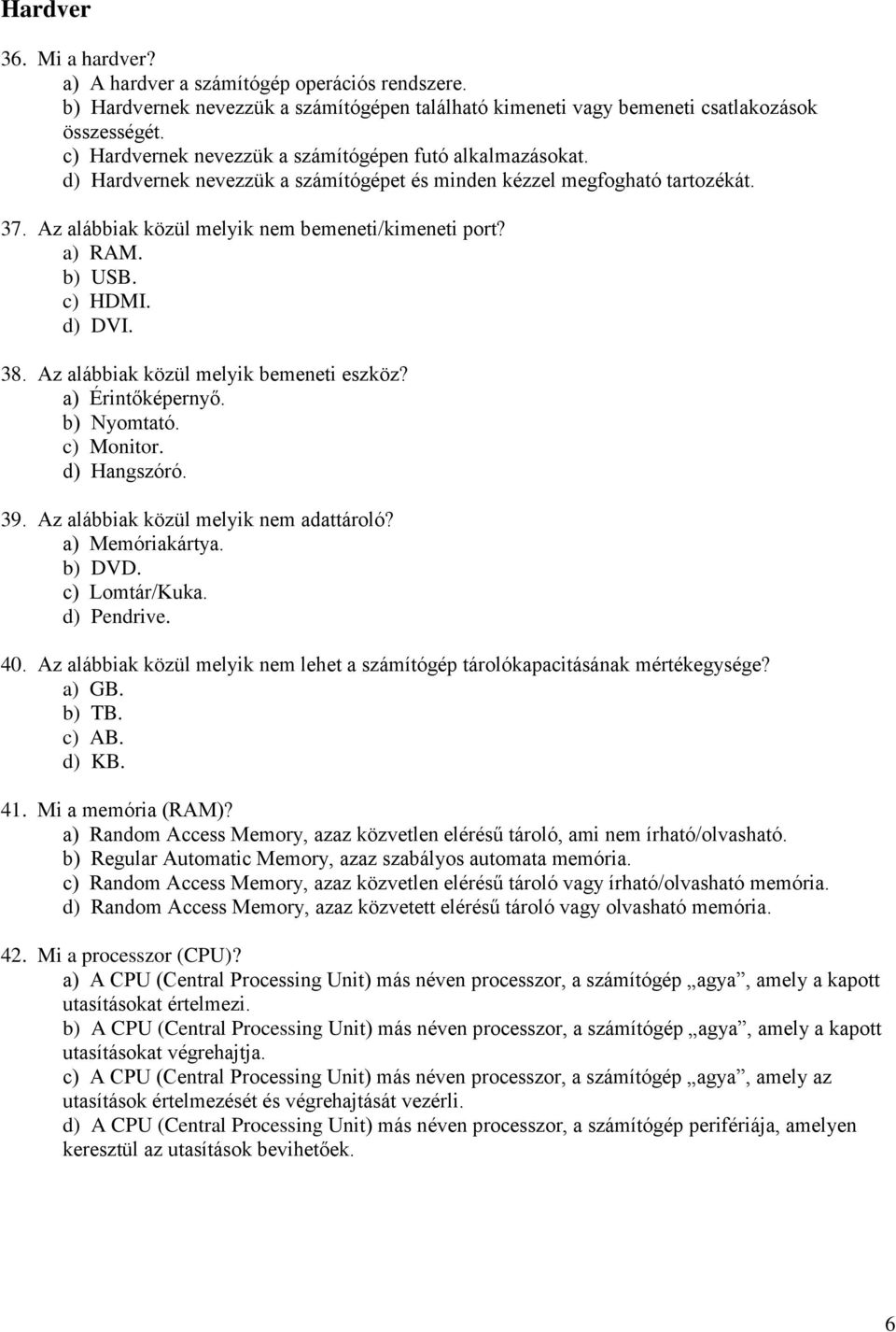 a) RAM. b) USB. c) HDMI. d) DVI. 38. Az alábbiak közül melyik bemeneti eszköz? a) Érintőképernyő. b) Nyomtató. c) Monitor. d) Hangszóró. 39. Az alábbiak közül melyik nem adattároló? a) Memóriakártya.