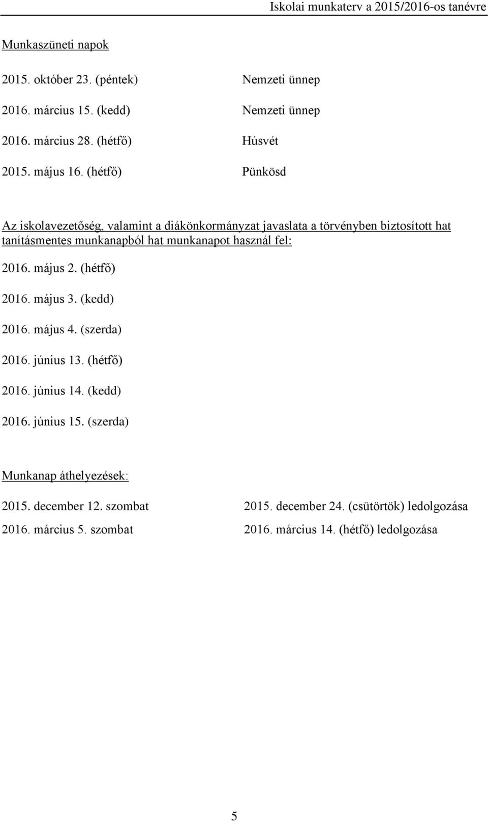 fel: 2016. május 2. (hétfő) 2016. május 3. (kedd) 2016. május 4. (szerda) 2016. június 13. (hétfő) 2016. június 14. (kedd) 2016. június 15.