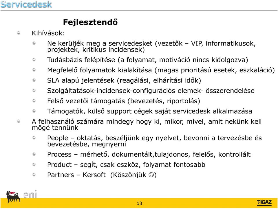 támogatás (bevezetés, riportolás) Támogatók, külső support cégek saját servicedesk alkalmazása A felhasználó számára mindegy hogy ki, mikor, mivel, amit nekünk kell mögé tennünk People oktatás,