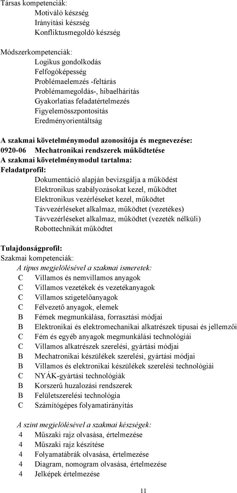 követelménymodul tartalma: Feladatprofil: Dokumentáció alapján bevizsgálja a működést Elektronikus szabályozásokat kezel, működtet Elektronikus vezérléseket kezel, működtet Távvezérléseket alkalmaz,