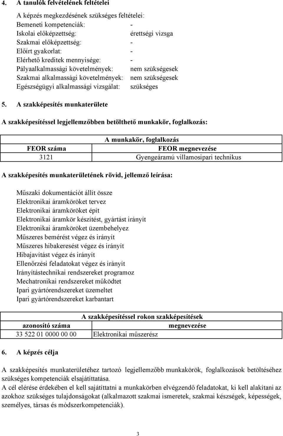 A szakképesítés munkaterülete A szakképesítéssel legjellemzőbben betölthető munkakör, foglalkozás: A munkakör, foglalkozás FEOR száma FEOR megnevezése 3121 Gyengeáramú villamosipari technikus A