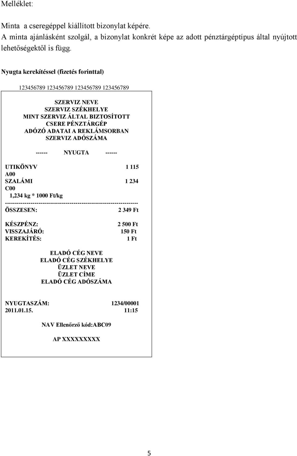 SZERVIZ ADÓSZÁMA ------ NYUGTA ------ UTIKÖNYV 1 115 A00 SZALÁMI 1 234 C00 1,234 kg * 1000 Ft/kg -------------------------------------------------------------------- ÖSSZESEN: 2 349 Ft