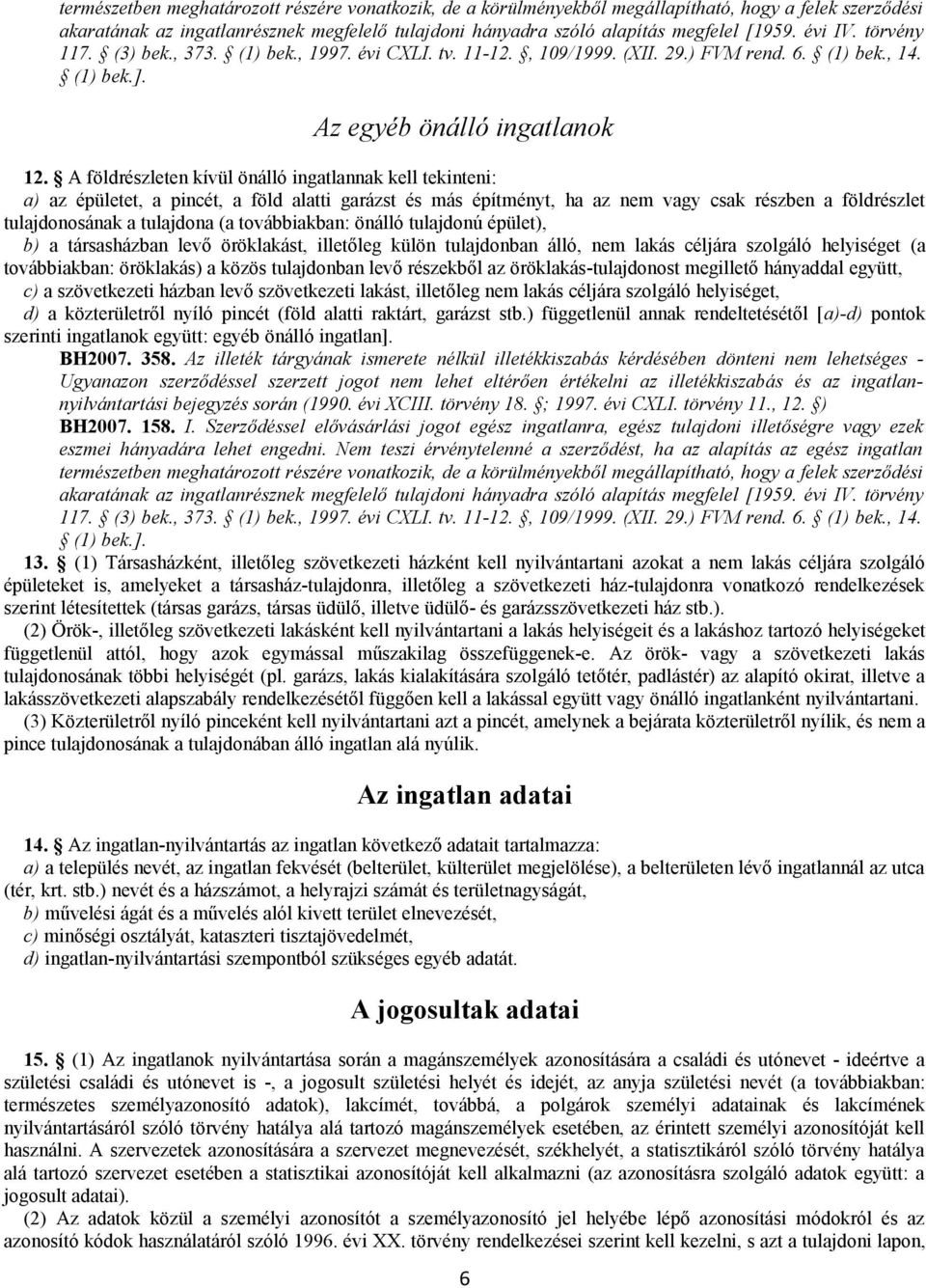 A földrészleten kívül önálló ingatlannak kell tekinteni: a) az épületet, a pincét, a föld alatti garázst és más építményt, ha az nem vagy csak részben a földrészlet tulajdonosának a tulajdona (a