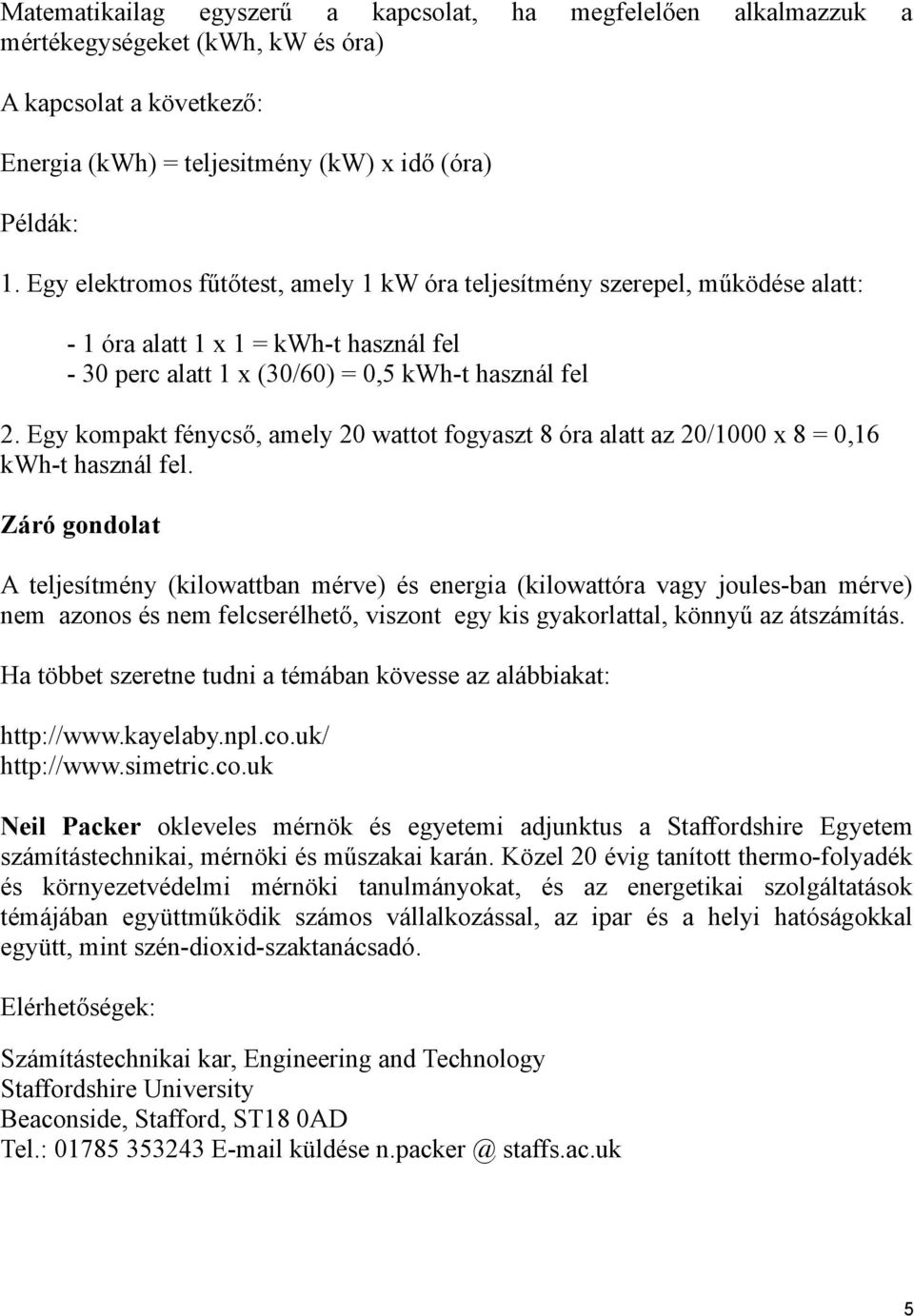 Egy kompakt fénycső, amely 20 wattot fogyaszt 8 óra alatt az 20/1000 x 8 = 0,16 kwh-t használ fel.