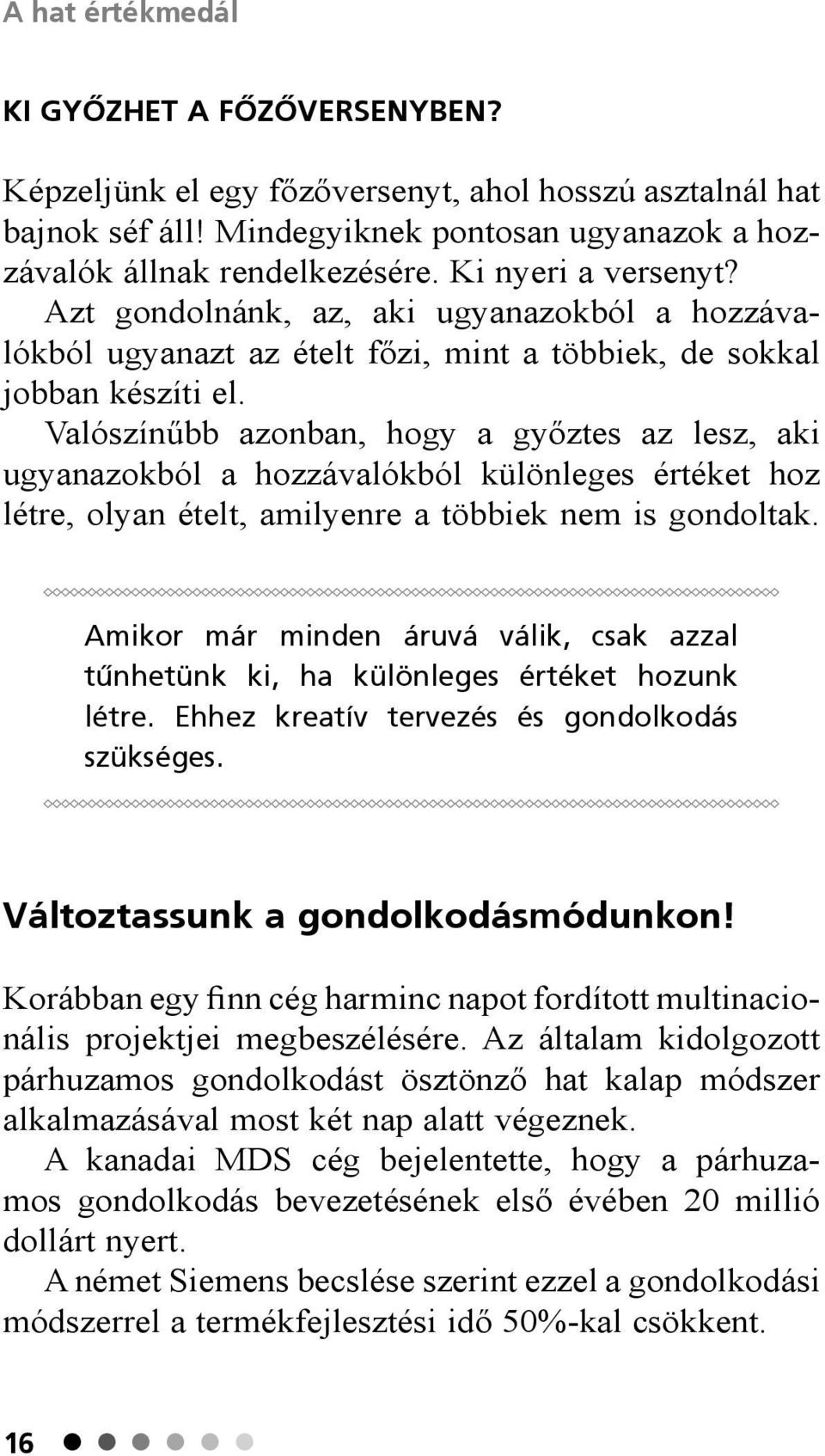 Valószínűbb azonban, hogy a győztes az lesz, aki ugyanazokból a hozzávalókból különleges értéket hoz létre, olyan ételt, amilyenre a többiek nem is gondoltak.