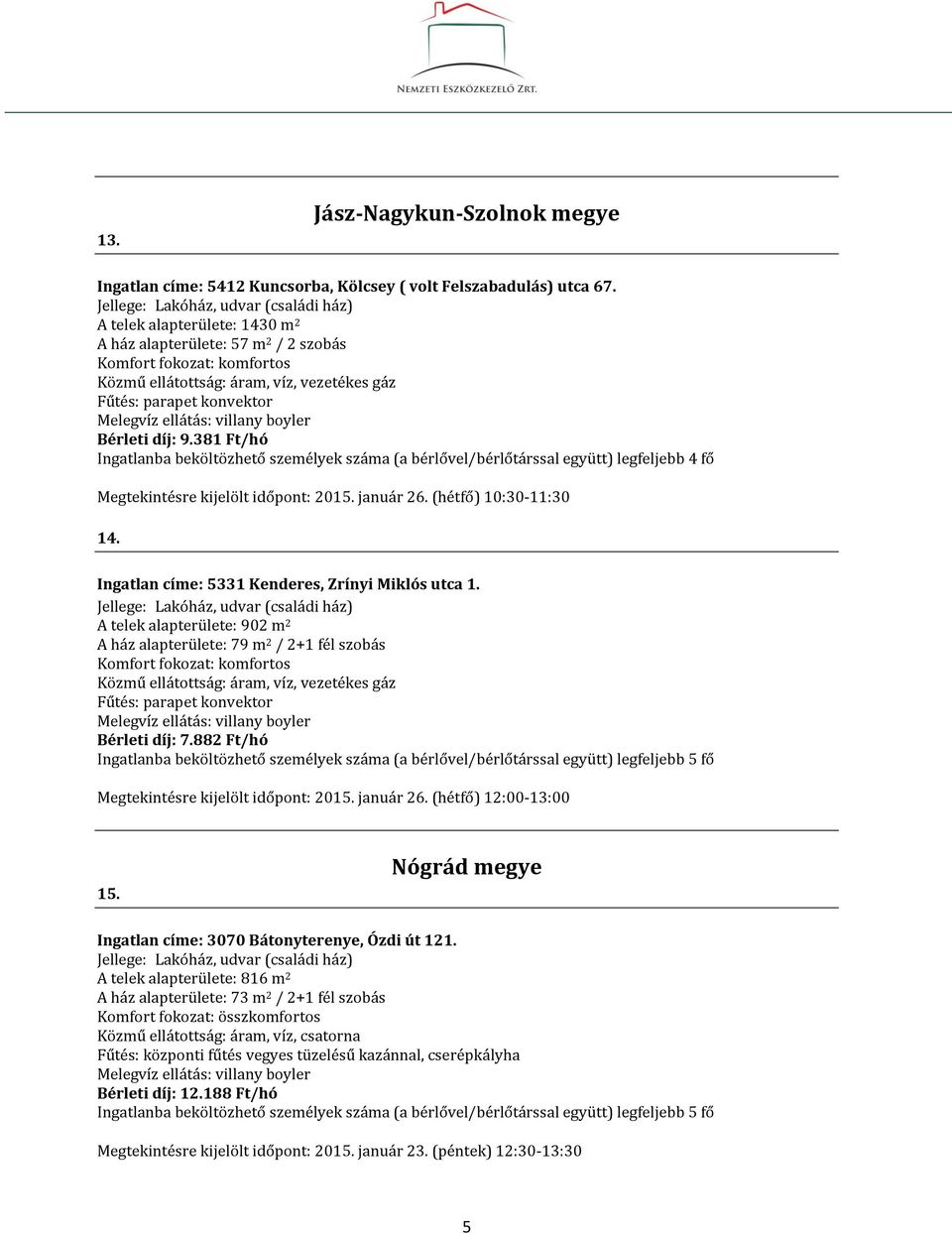 Ingatlan címe: 5331 Kenderes, Zrínyi Miklós utca 1. A telek alapterülete: 902 m 2 A ház alapterülete: 79 m 2 / 2+1 fél szobás Bérleti díj: 7.882 Ft/hó Megtekintésre kijelölt időpont: 2015. január 26.