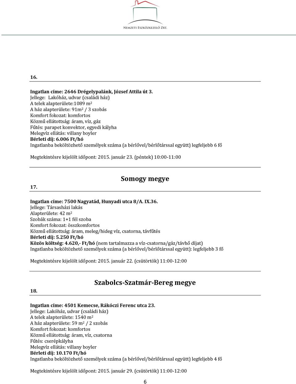 Somogy megye Ingatlan címe: 7500 Nagyatád, Hunyadi utca 8/A. IX.36. Alapterülete: 42 m 2 Szobák száma: 1+1 fél szoba Közmű ellátottság: áram, meleg/hideg víz, csatorna, távfűtés Bérleti díj: 5.