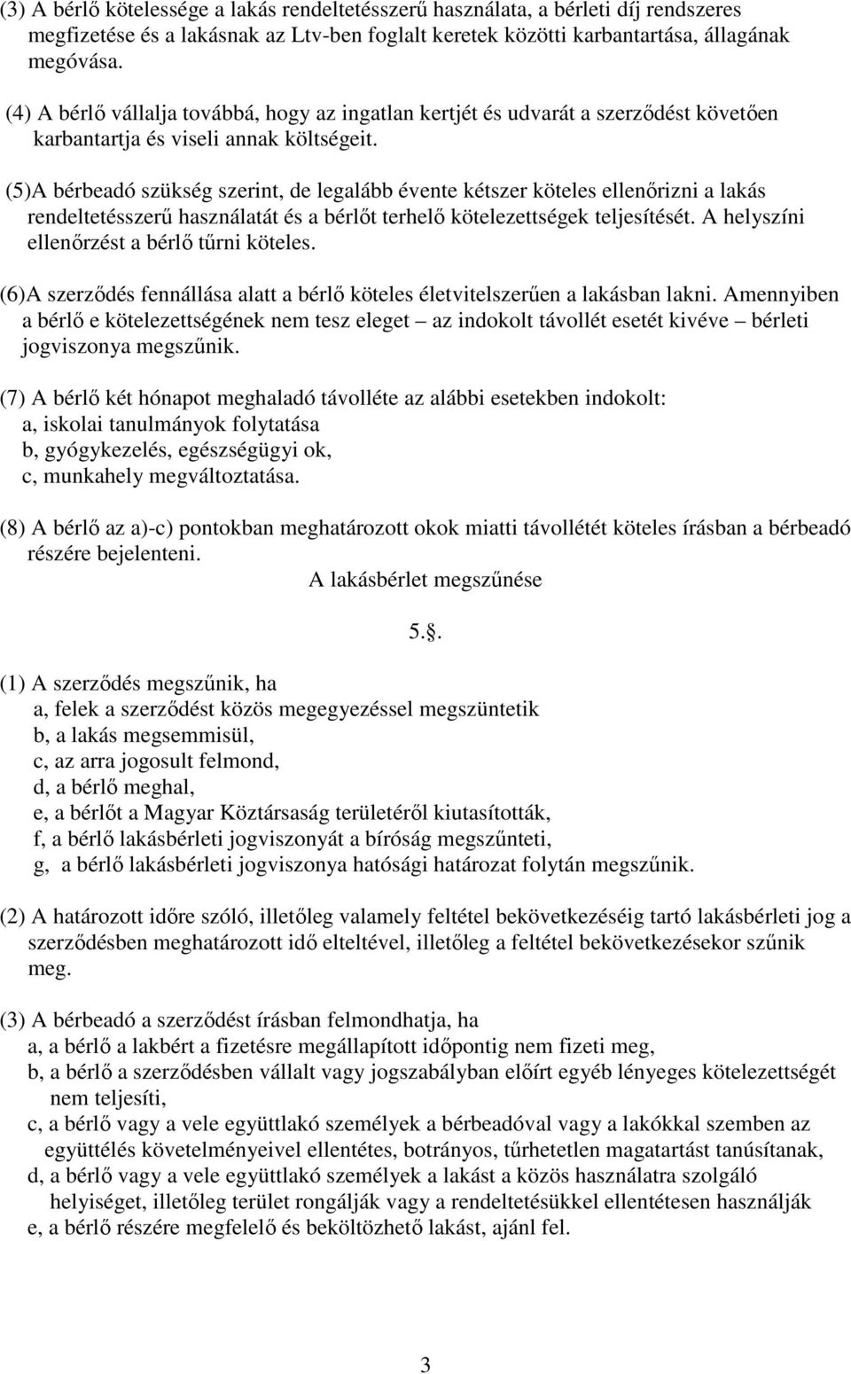 (5)A bérbeadó szükség szerint, de legalább évente kétszer köteles ellenőrizni a lakás rendeltetésszerű használatát és a bérlőt terhelő kötelezettségek teljesítését.