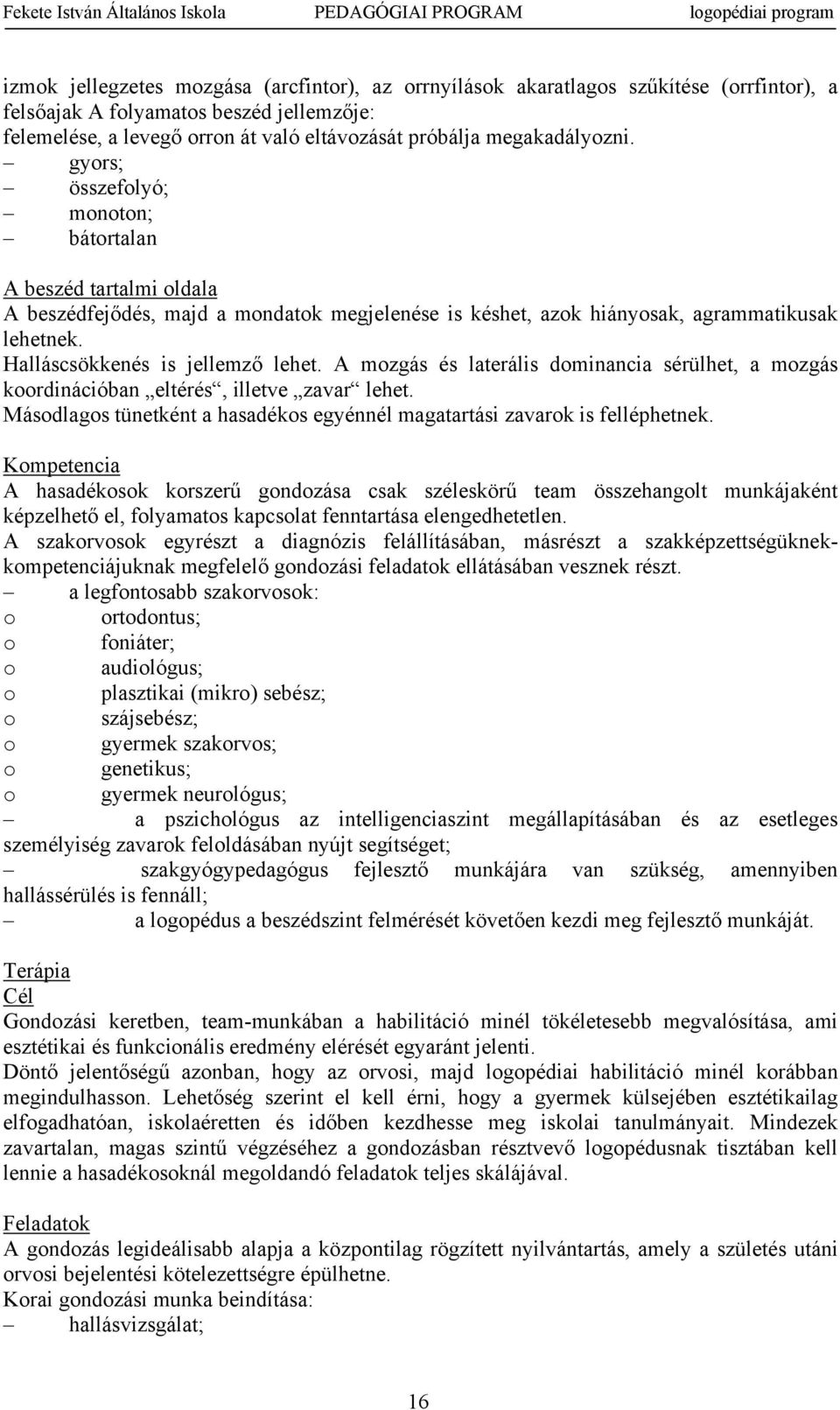 A mzgás és laterális dminancia sérülhet, a mzgás krdinációban eltérés, illetve zavar lehet. Másdlags tünetként a hasadéks egyénnél magatartási zavark is felléphetnek.
