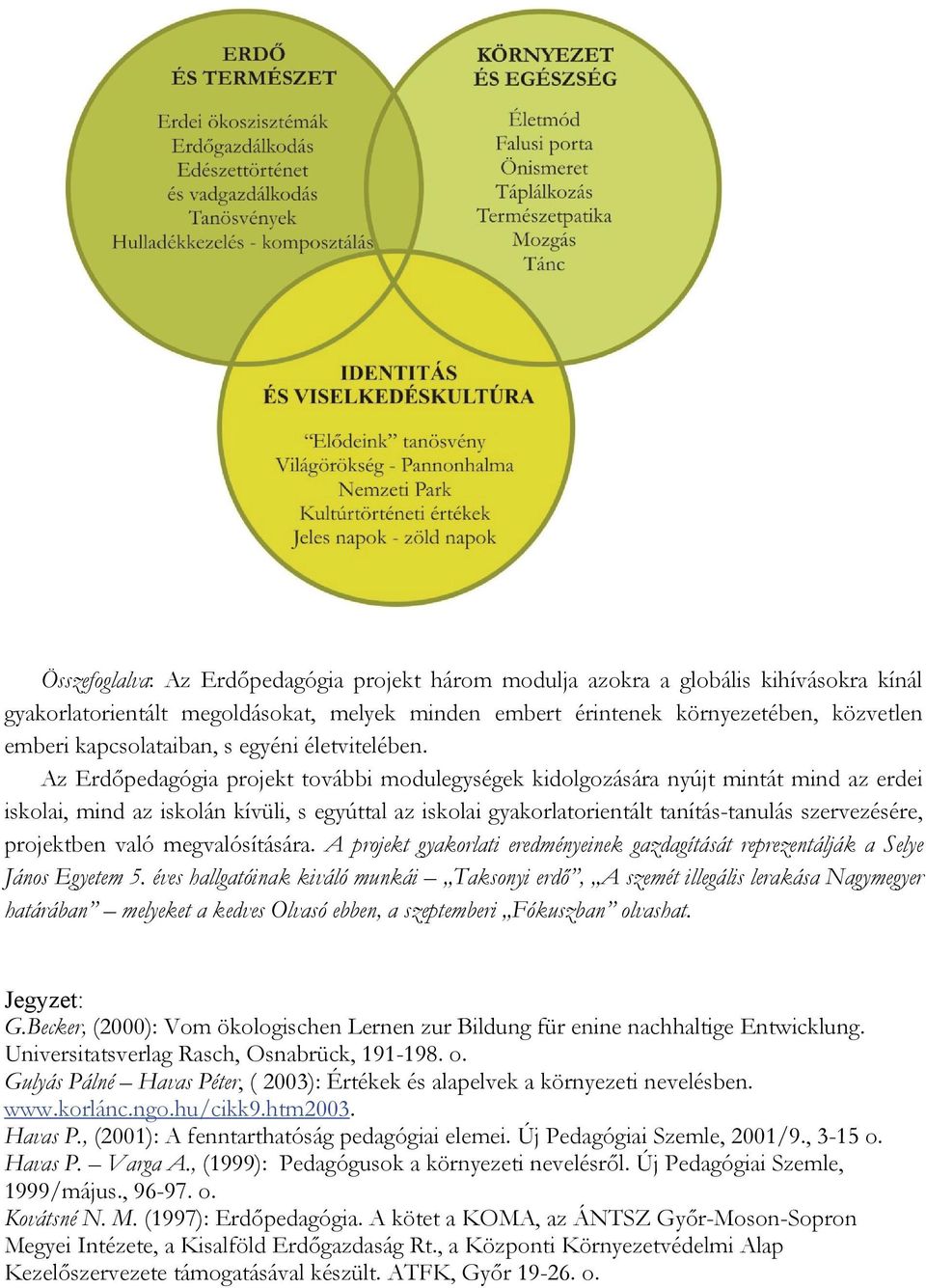 Az Erdőpedagógia projekt további modulegységek kidolgozására nyújt mintát mind az erdei iskolai, mind az iskolán kívüli, s egyúttal az iskolai gyakorlatorientált tanítás-tanulás szervezésére,